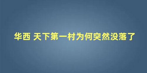 华西 天下第一村为何突然没落了